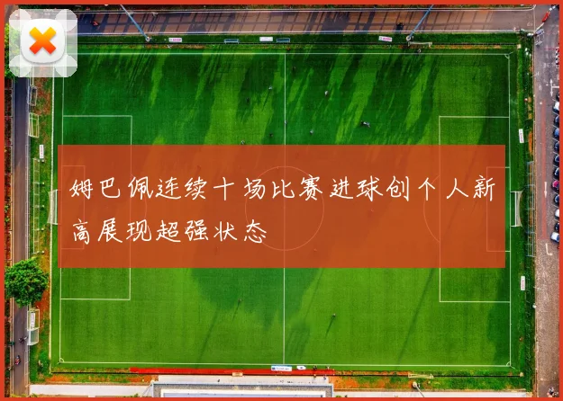 姆巴佩连续十场比赛进球创个人新高展现超强状态