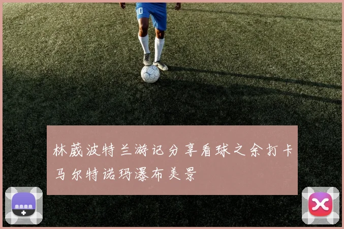 林葳波特兰游记分享看球之余打卡马尔特诺玛瀑布美景