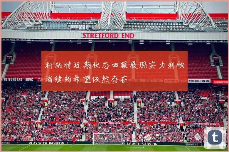 科纳特近期状态回暖展现实力利物浦续约希望依然存在