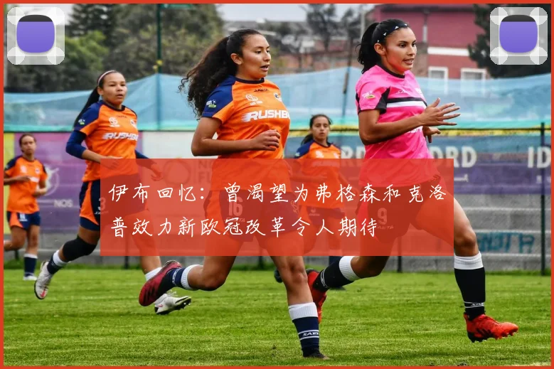 伊布回忆：曾渴望为弗格森和克洛普效力新欧冠改革令人期待