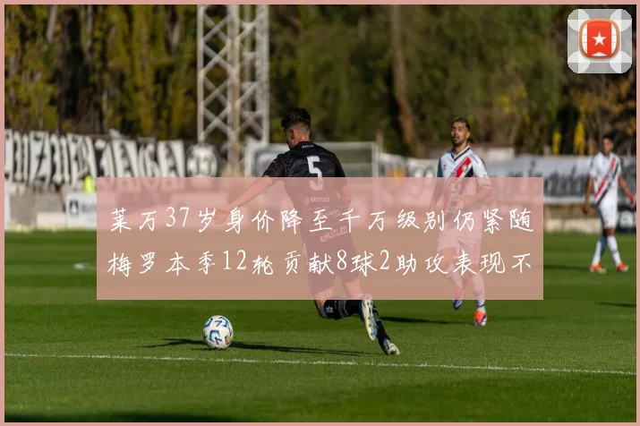 莱万37岁身价降至千万级别仍紧随梅罗本季12轮贡献8球2助攻表现不俗