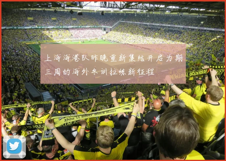 上海海港队昨晚重新集结开启为期三周的海外冬训拉练新征程