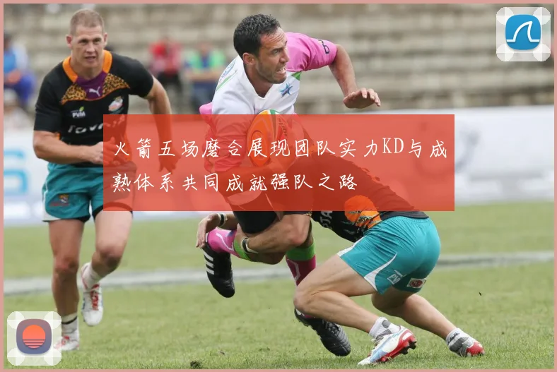 火箭五场磨合展现团队实力KD与成熟体系共同成就强队之路