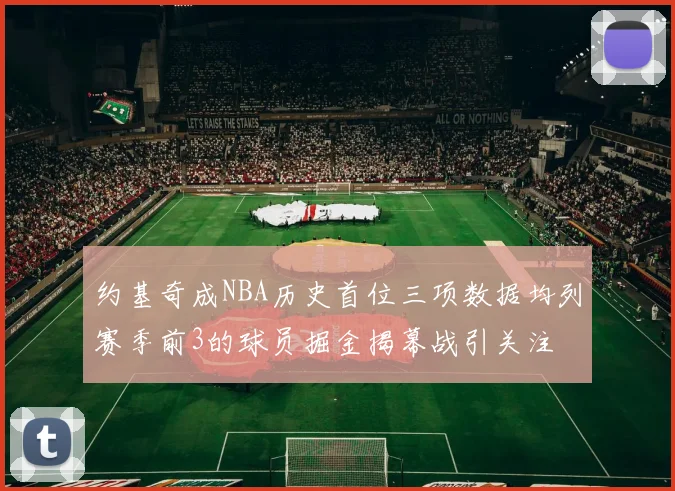 约基奇成NBA历史首位三项数据均列赛季前3的球员掘金揭幕战引关注