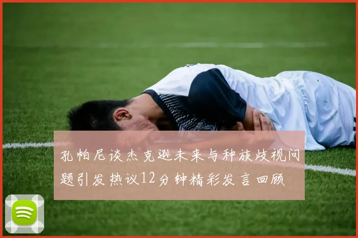 孔帕尼谈杰克逊未来与种族歧视问题引发热议12分钟精彩发言回顾