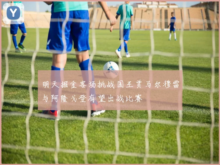 明天掘金客场挑战国王贾马尔穆雷与阿隆戈登有望出战比赛