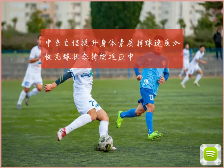 申京自信提升身体素质持球速度加快无球状态持续适应中
