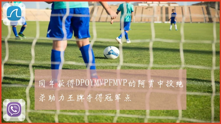 同年获得DPOYMVPFMVP的阿贾中投绝杀助力王牌夺得冠军点