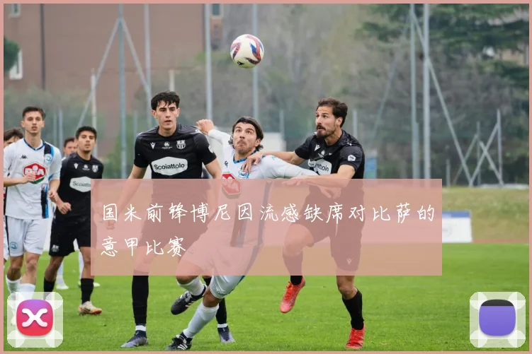国米前锋博尼因流感缺席对比萨的意甲比赛