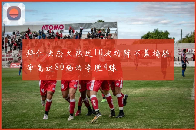 拜仁状态火热近10次对阵不莱梅胜率高达80场均净胜4球