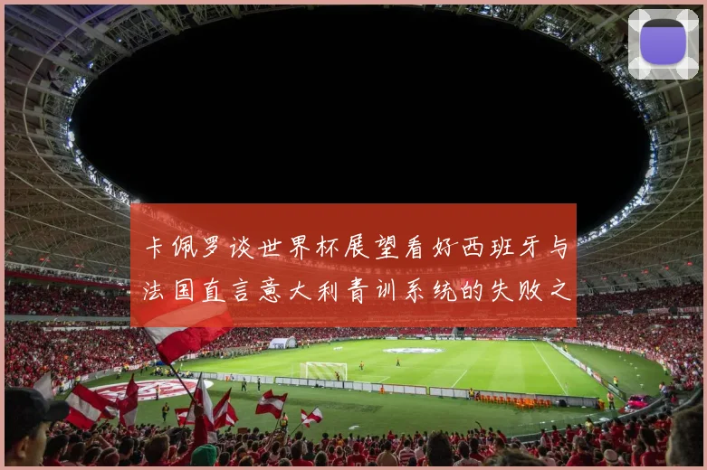 卡佩罗谈世界杯展望看好西班牙与法国直言意大利青训系统的失败之处