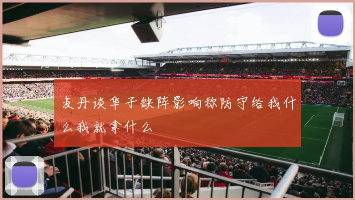 麦丹谈华子缺阵影响称防守给我什么我就拿什么