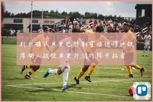 科尔确认库里巴特勒霍福德穆迪缺席湖人战役库里计划对阵开拓者