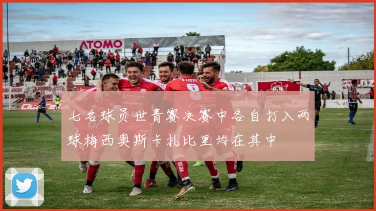 七名球员世青赛决赛中各自打入两球梅西奥斯卡扎比里均在其中